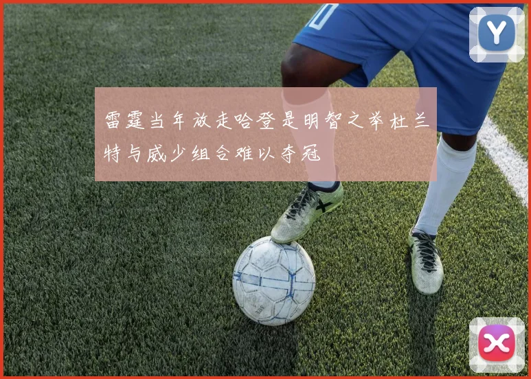 雷霆当年放走哈登是明智之举杜兰特与威少组合难以夺冠