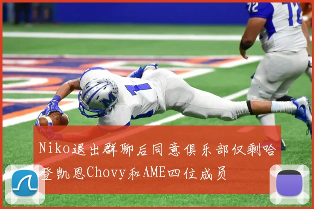 Niko退出群聊后同意俱乐部仅剩哈登凯恩Chovy和AME四位成员