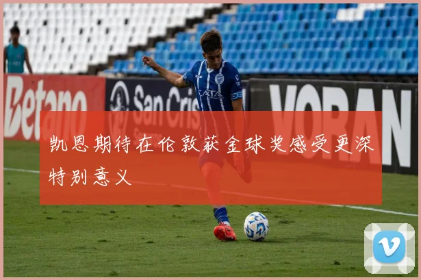 凯恩期待在伦敦获金球奖感受更深特别意义