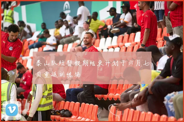 泰山队短暂假期结束计划于六月七日重返训练场