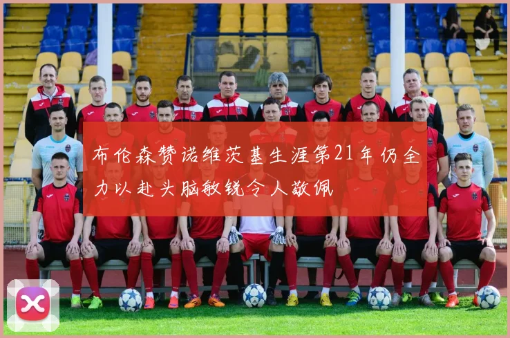 布伦森赞诺维茨基生涯第21年仍全力以赴头脑敏锐令人敬佩