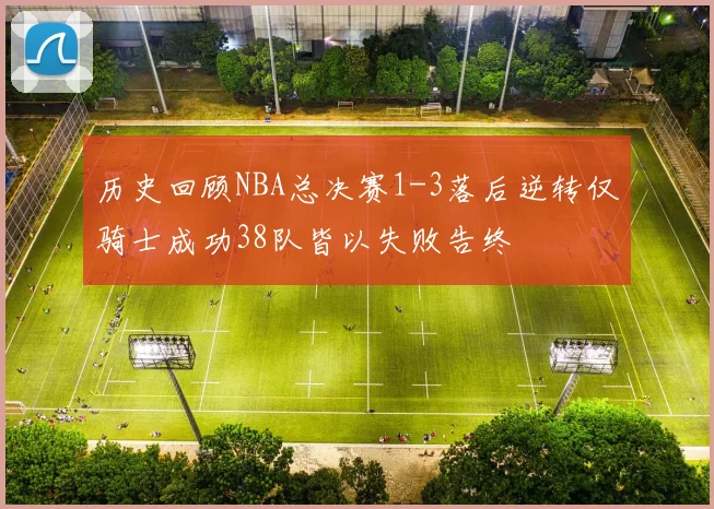 历史回顾NBA总决赛1-3落后逆转仅骑士成功38队皆以失败告终