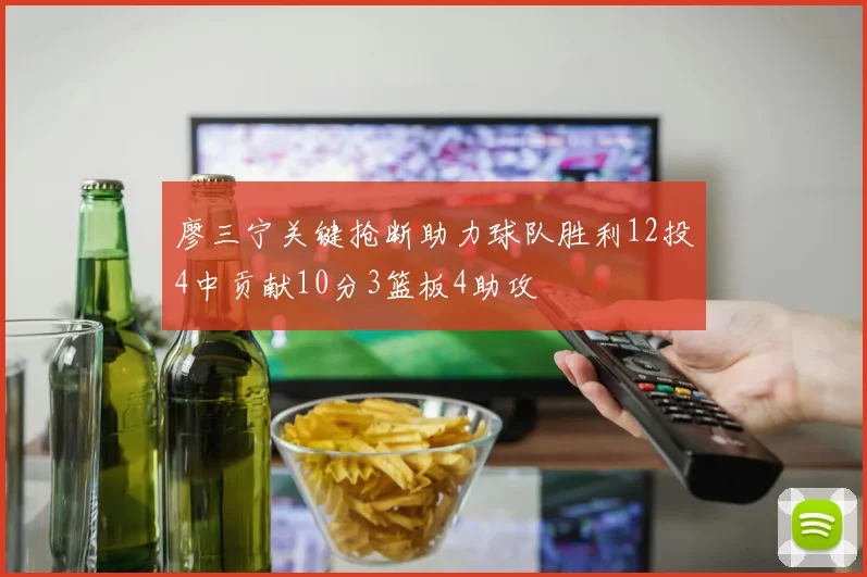 廖三宁关键抢断助力球队胜利12投4中贡献10分3篮板4助攻